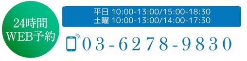 24時間WEB予約　TEL03-6278-9830 受付時間 平日 10:00-13:00/15:00-18:30 土曜 10:00-13:00/14:00-17:30