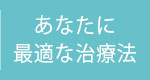 あなたに最適な治療法