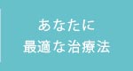 あなたに最適な治療法